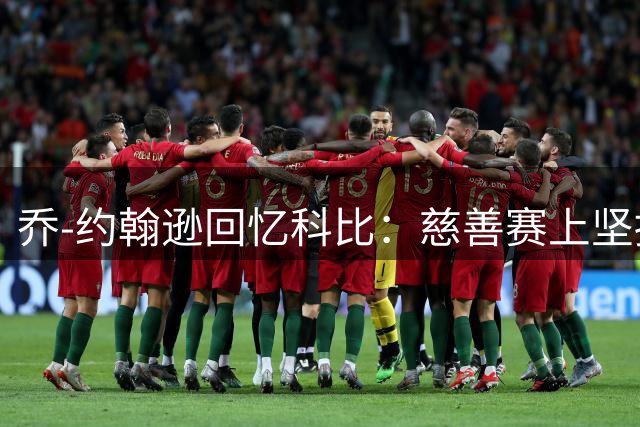 乔-约翰逊回忆科比：慈善赛上坚持求胜的曼巴精神