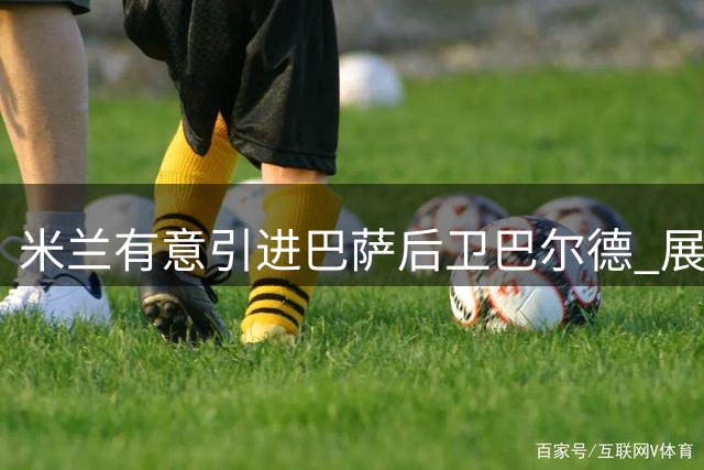 米兰有意引进巴萨后卫巴尔德 展开接触